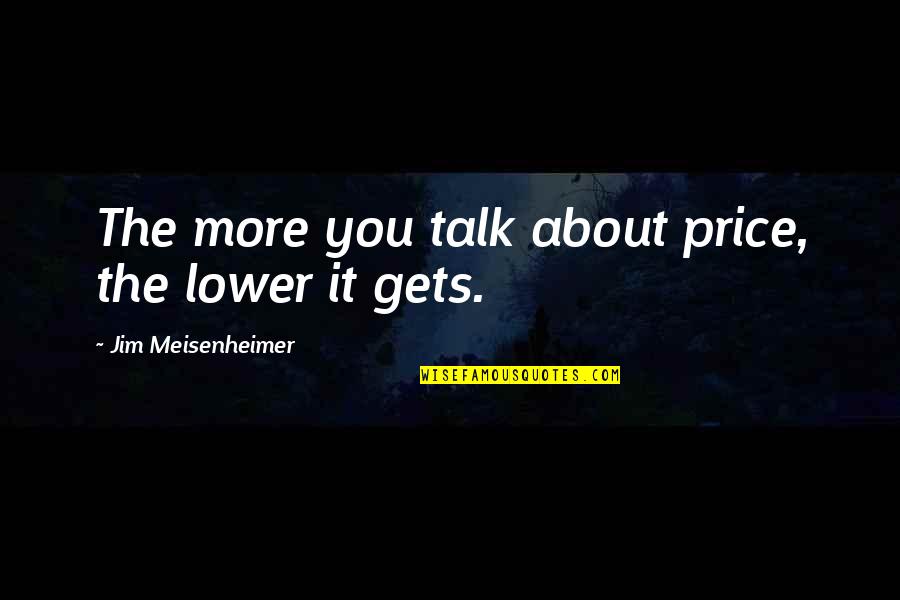 The More You Talk Quotes By Jim Meisenheimer: The more you talk about price, the lower