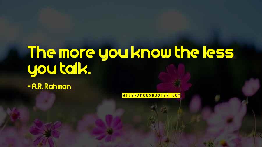 The More You Talk The Less You Know Quotes By A.R. Rahman: The more you know the less you talk.