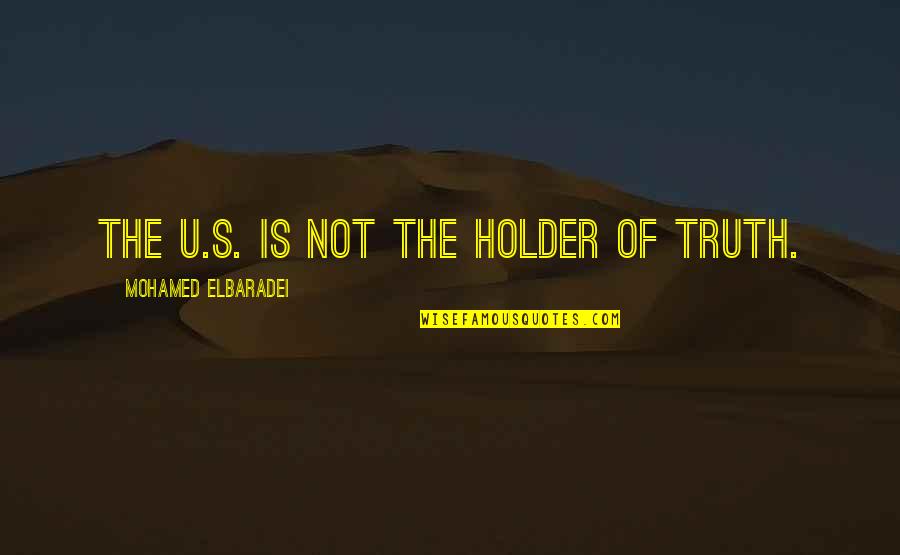 The More You Tell Me I Cant Quotes By Mohamed ElBaradei: The U.S. is not the holder of truth.