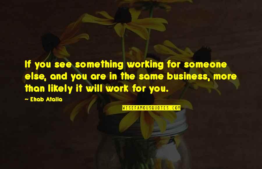 The More You Work Quotes By Ehab Atalla: If you see something working for someone else,
