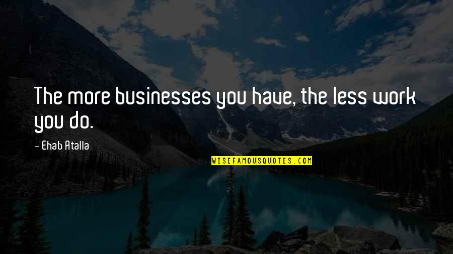 The More You Work Quotes By Ehab Atalla: The more businesses you have, the less work
