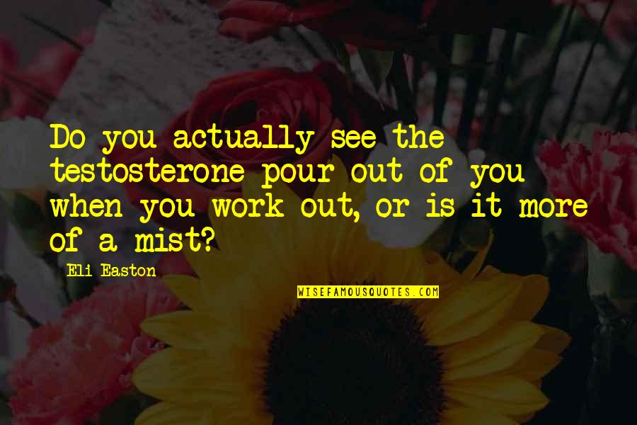 The More You Work Quotes By Eli Easton: Do you actually see the testosterone pour out