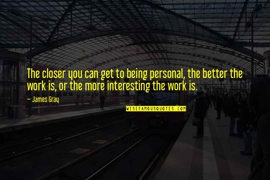 The More You Work Quotes By James Gray: The closer you can get to being personal,