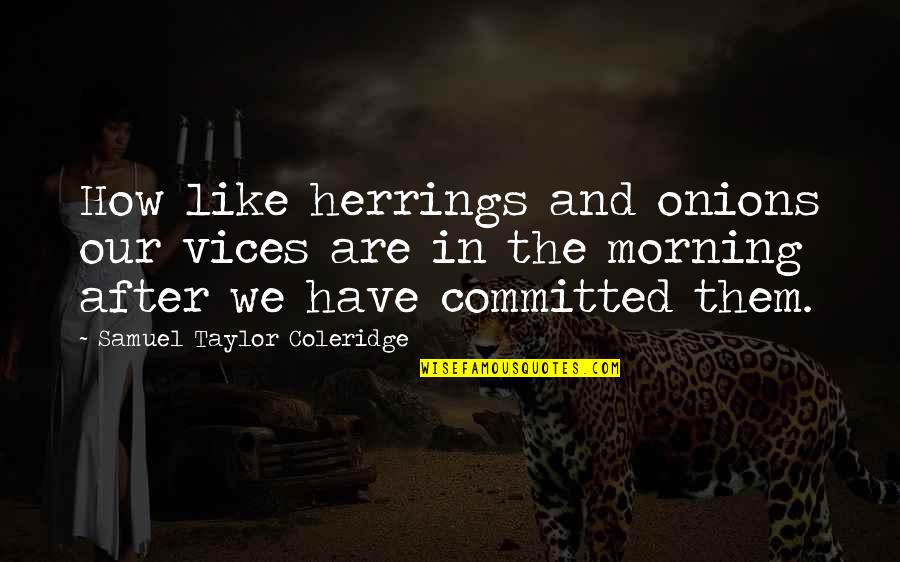 The Morning After Quotes By Samuel Taylor Coleridge: How like herrings and onions our vices are