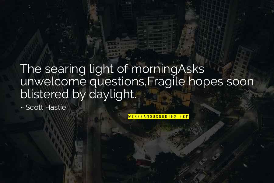 The Morning Light Quotes By Scott Hastie: The searing light of morningAsks unwelcome questions,Fragile hopes