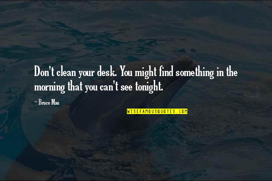 The Morning Quotes By Bruce Mau: Don't clean your desk. You might find something