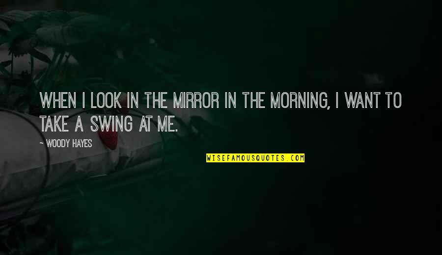 The Morning Quotes By Woody Hayes: When I look in the mirror in the