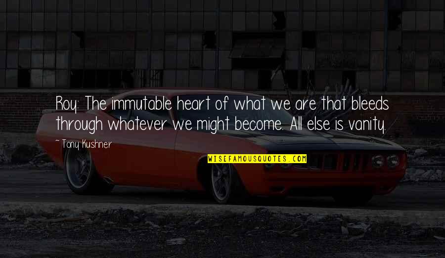The Most Amazing Best Friend Quotes By Tony Kushner: Roy: The immutable heart of what we are The Most Amazing Best Friend Quotes By Tony Kushner: Roy: The immutable heart of what we are
