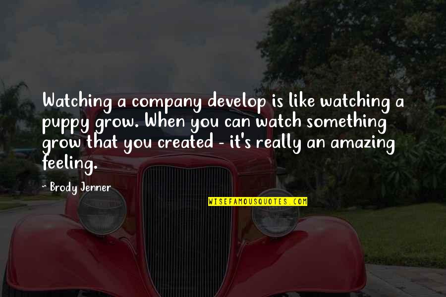 The Most Amazing Feeling Quotes By Brody Jenner: Watching a company develop is like watching a The Most Amazing Feeling Quotes By Brody Jenner: Watching a company develop is like watching a