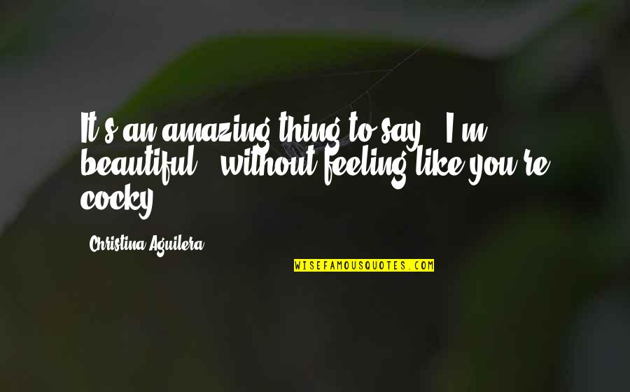 The Most Amazing Feeling Quotes By Christina Aguilera: It's an amazing thing to say, 'I'm beautiful,'