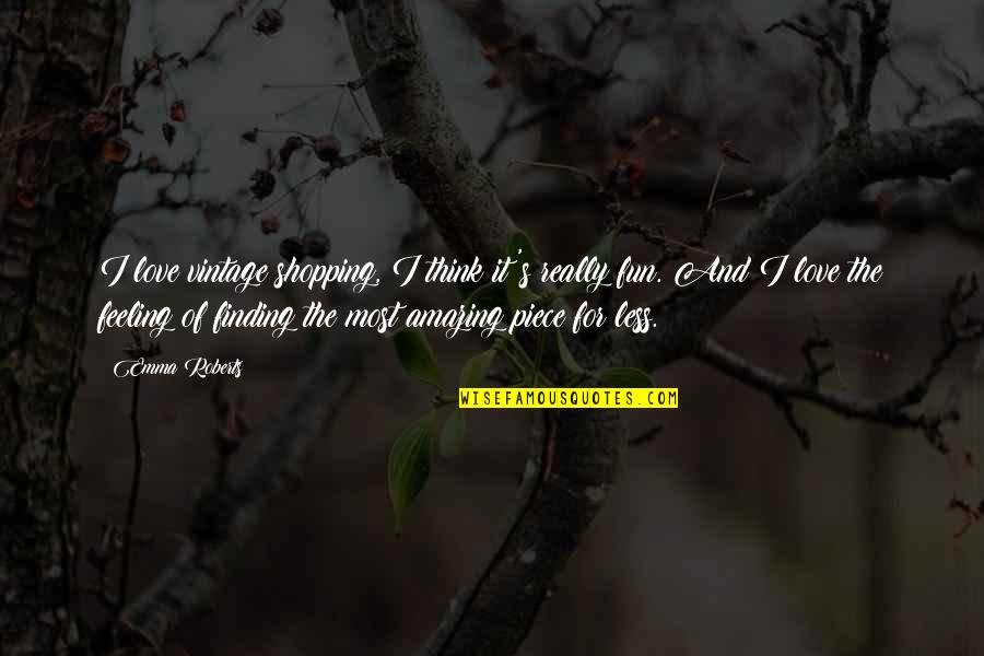 The Most Amazing Feeling Quotes By Emma Roberts: I love vintage shopping, I think it's really The Most Amazing Feeling Quotes By Emma Roberts: I love vintage shopping, I think it's really