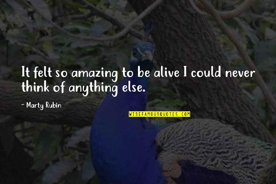 The Most Amazing Feeling Quotes By Marty Rubin: It felt so amazing to be alive I