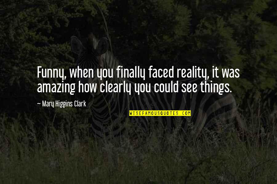 The Most Amazing Funny Quotes By Mary Higgins Clark: Funny, when you finally faced reality, it was