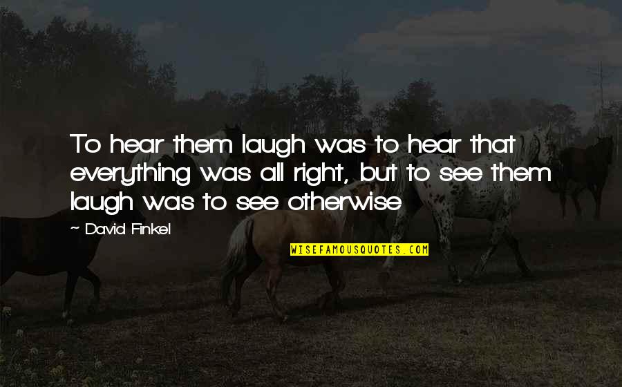 The Most Amazing Girl Quotes By David Finkel: To hear them laugh was to hear that The Most Amazing Girl Quotes By David Finkel: To hear them laugh was to hear that