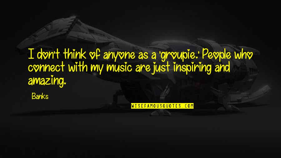 The Most Amazing People Quotes By Banks: I don't think of anyone as a 'groupie.'