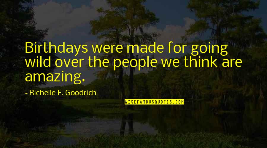 The Most Amazing People Quotes By Richelle E. Goodrich: Birthdays were made for going wild over the