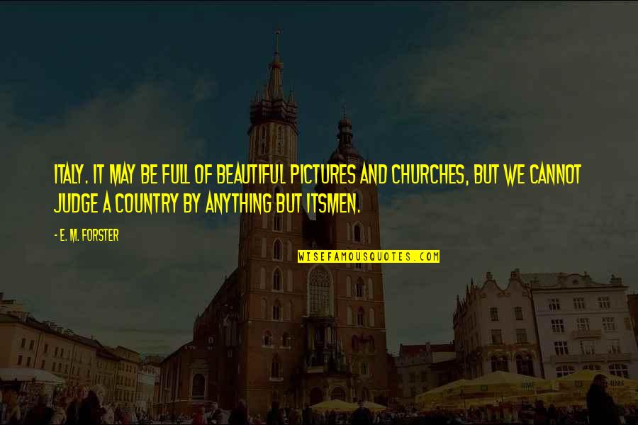 The Most Beautiful Country Quotes By E. M. Forster: Italy. It may be full of beautiful pictures The Most Beautiful Country Quotes By E. M. Forster: Italy. It may be full of beautiful pictures