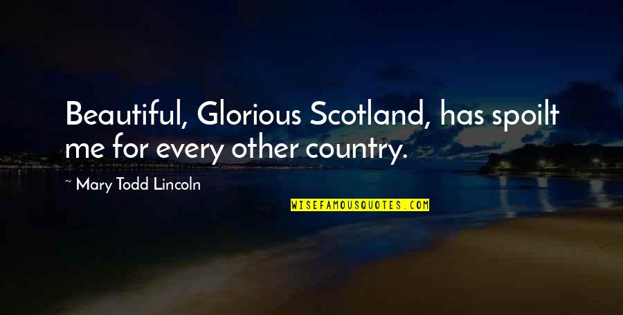 The Most Beautiful Country Quotes By Mary Todd Lincoln: Beautiful, Glorious Scotland, has spoilt me for every The Most Beautiful Country Quotes By Mary Todd Lincoln: Beautiful, Glorious Scotland, has spoilt me for every