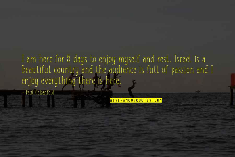 The Most Beautiful Country Quotes By Paul Oakenfold: I am here for 5 days to enjoy The Most Beautiful Country Quotes By Paul Oakenfold: I am here for 5 days to enjoy