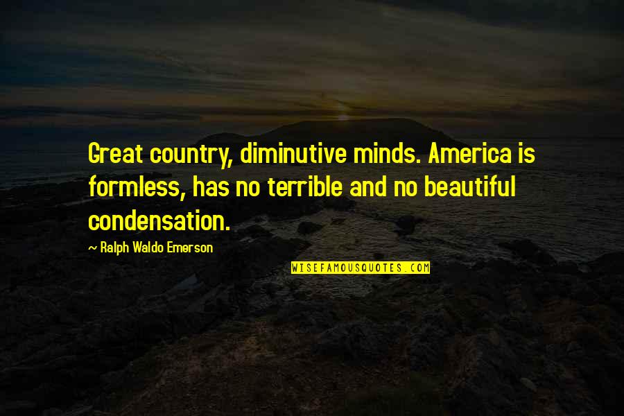 The Most Beautiful Country Quotes By Ralph Waldo Emerson: Great country, diminutive minds. America is formless, has The Most Beautiful Country Quotes By Ralph Waldo Emerson: Great country, diminutive minds. America is formless, has