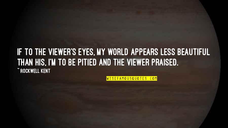 The Most Beautiful Eyes Quotes By Rockwell Kent: If to the viewer's eyes, my world appears The Most Beautiful Eyes Quotes By Rockwell Kent: If to the viewer's eyes, my world appears