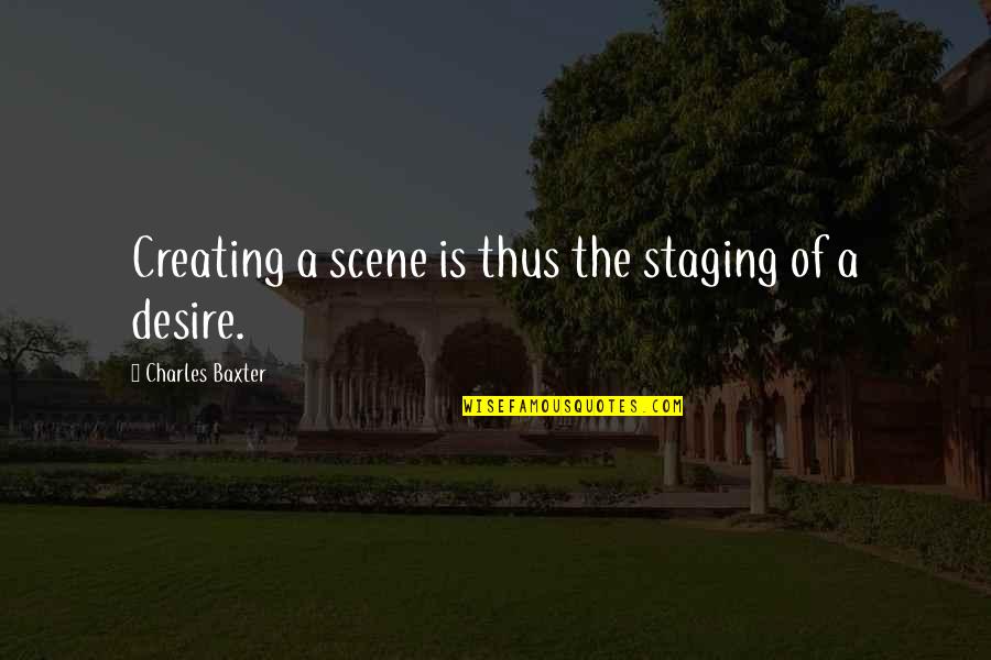 The Most Beautiful Good Morning Quotes By Charles Baxter: Creating a scene is thus the staging of The Most Beautiful Good Morning Quotes By Charles Baxter: Creating a scene is thus the staging of