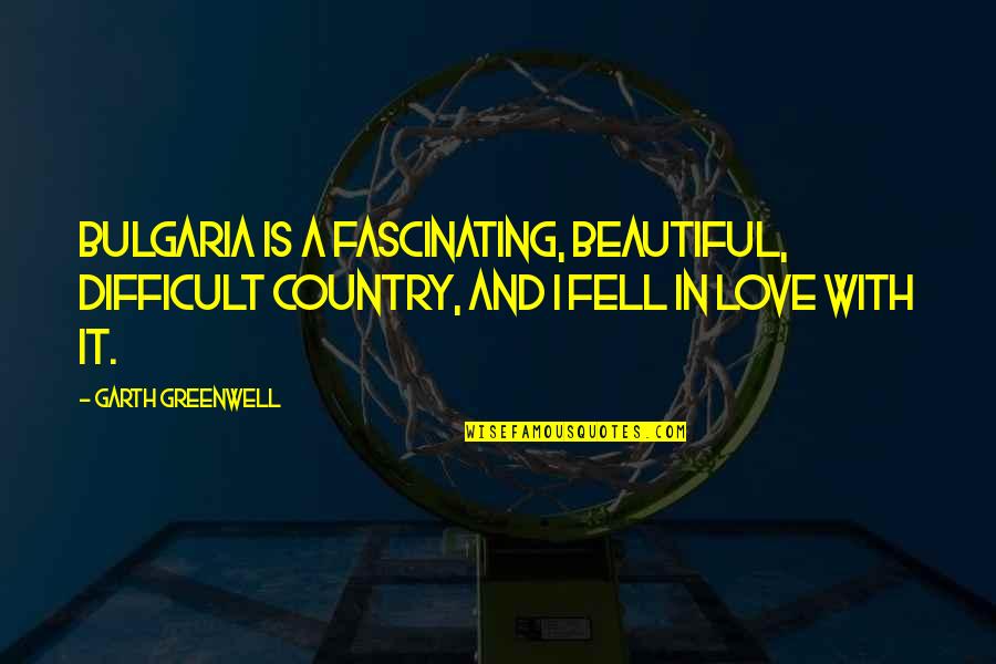 The Most Beautiful I Love You Quotes By Garth Greenwell: Bulgaria is a fascinating, beautiful, difficult country, and