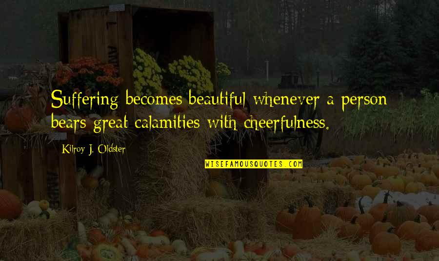 The Most Beautiful Person Quotes By Kilroy J. Oldster: Suffering becomes beautiful whenever a person bears great