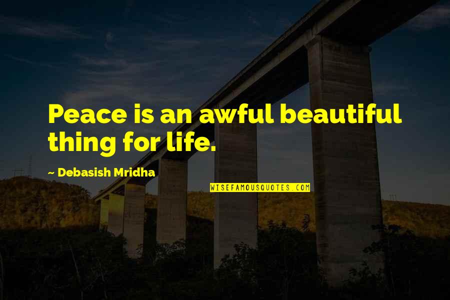 The Most Beautiful Things In Life Quotes By Debasish Mridha: Peace is an awful beautiful thing for life.