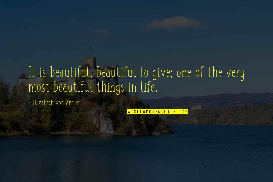 The Most Beautiful Things In Life Quotes By Elizabeth Von Arnim: It is beautiful, beautiful to give; one of