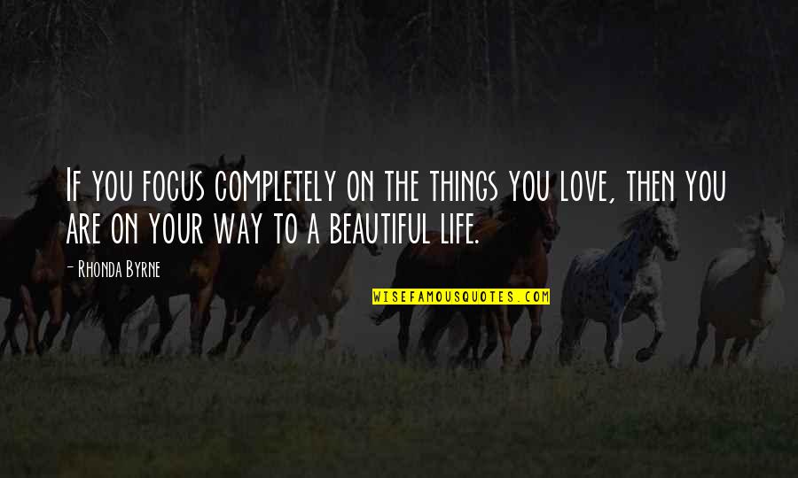 The Most Beautiful Things In Life Quotes By Rhonda Byrne: If you focus completely on the things you