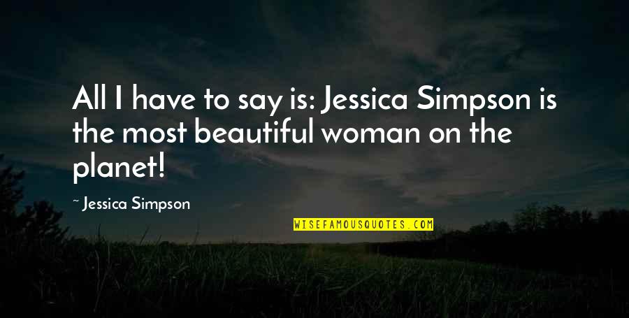The Most Beautiful Woman Quotes By Jessica Simpson: All I have to say is: Jessica Simpson