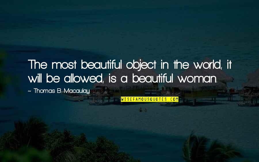 The Most Beautiful Woman Quotes By Thomas B. Macaulay: The most beautiful object in the world, it