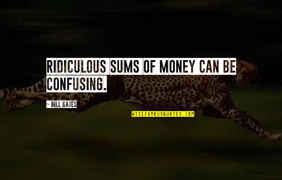 The Most Confusing Quotes By Bill Gates: Ridiculous sums of money can be confusing.