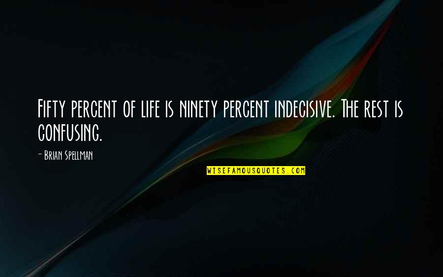 The Most Confusing Quotes By Brian Spellman: Fifty percent of life is ninety percent indecisive.