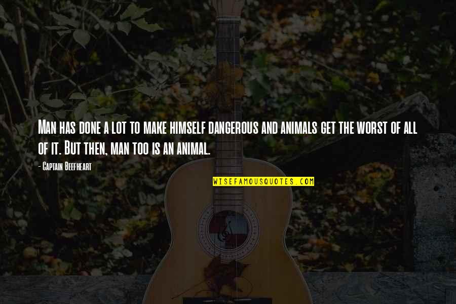 The Most Dangerous Animal Quotes By Captain Beefheart: Man has done a lot to make himself The Most Dangerous Animal Quotes By Captain Beefheart: Man has done a lot to make himself
