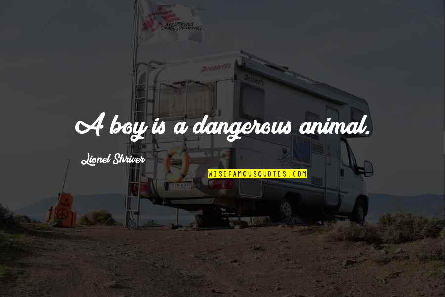 The Most Dangerous Animal Quotes By Lionel Shriver: A boy is a dangerous animal.