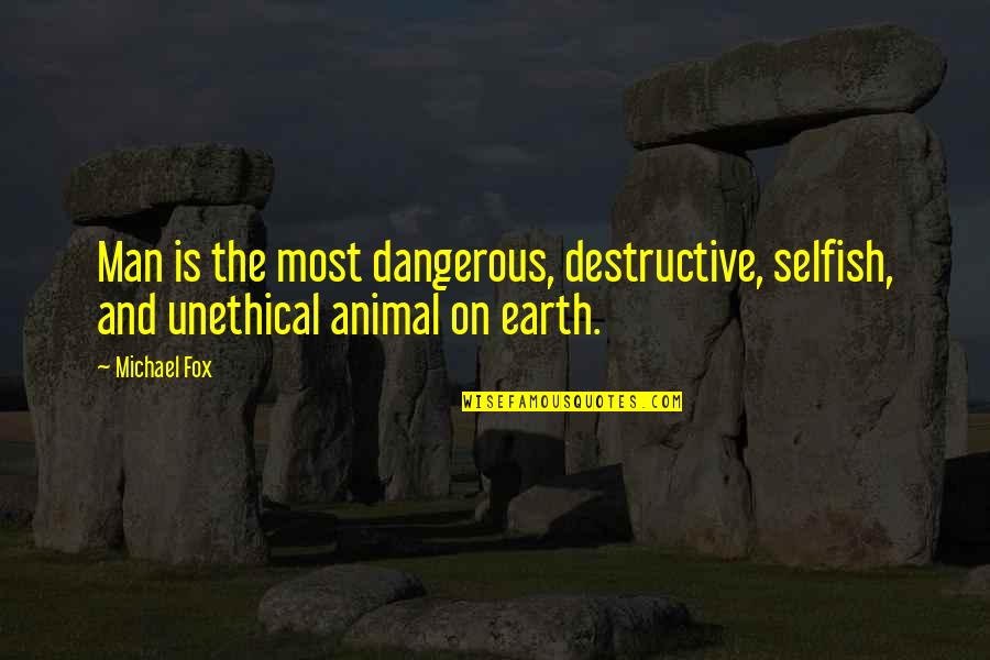 The Most Dangerous Animal Quotes By Michael Fox: Man is the most dangerous, destructive, selfish, and