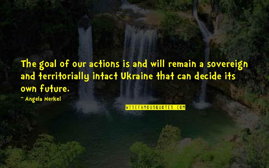 The Most Emotional Quote Quotes By Angela Merkel: The goal of our actions is and will The Most Emotional Quote Quotes By Angela Merkel: The goal of our actions is and will