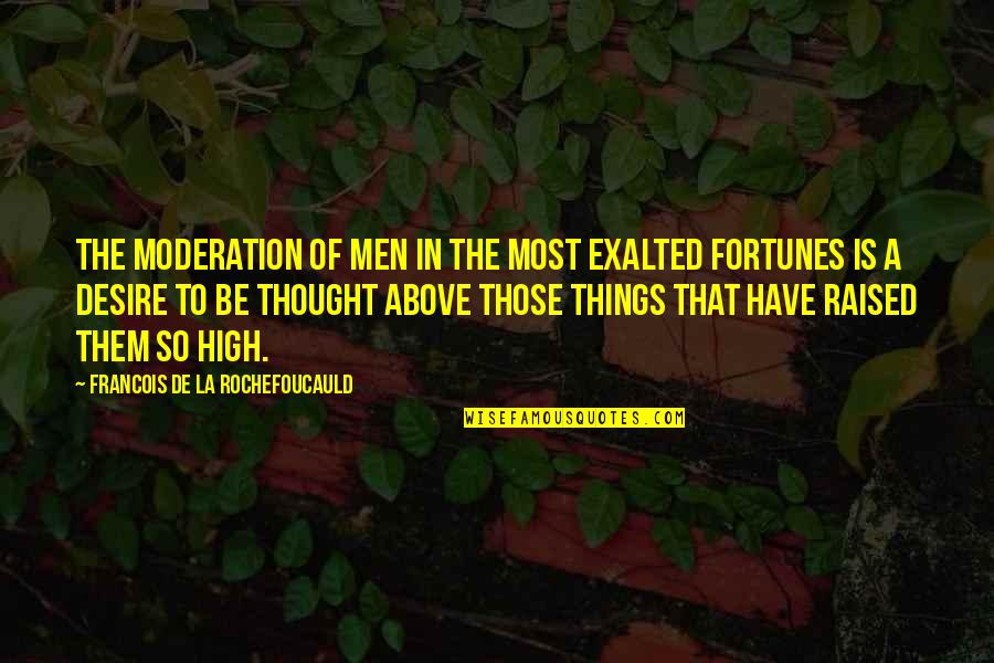 The Most High Quotes By Francois De La Rochefoucauld: The moderation of men in the most exalted