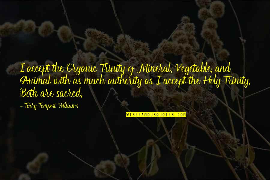 The Most Holy Trinity Quotes By Terry Tempest Williams: I accept the Organic Trinity of Mineral, Vegetable,