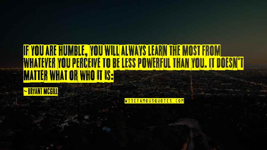 The Most Humble Quotes By Bryant McGill: If you are humble, you will always learn