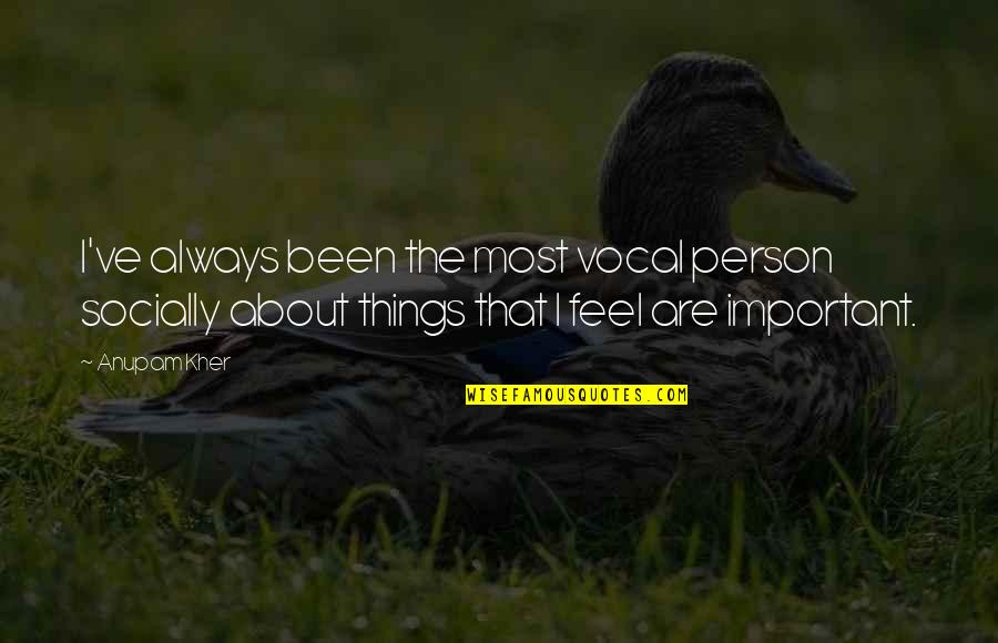 The Most Important Person Quotes By Anupam Kher: I've always been the most vocal person socially The Most Important Person Quotes By Anupam Kher: I've always been the most vocal person socially