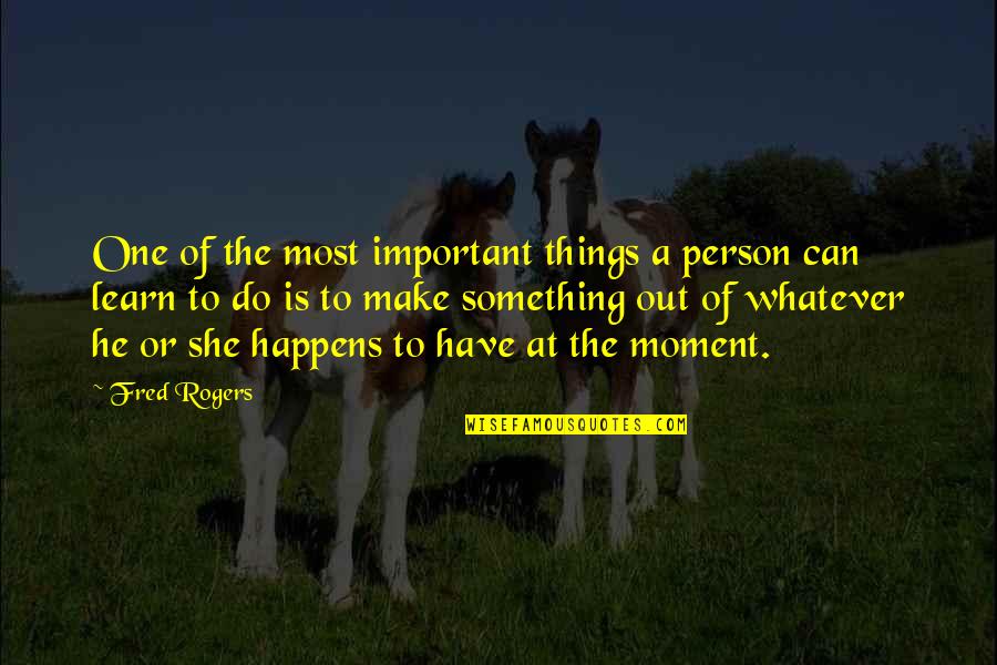 The Most Important Person Quotes By Fred Rogers: One of the most important things a person The Most Important Person Quotes By Fred Rogers: One of the most important things a person