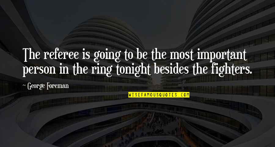 The Most Important Person Quotes By George Foreman: The referee is going to be the most The Most Important Person Quotes By George Foreman: The referee is going to be the most