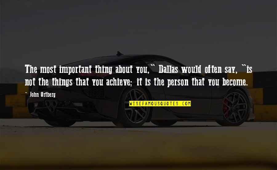 The Most Important Person Quotes By John Ortberg: The most important thing about you," Dallas would The Most Important Person Quotes By John Ortberg: The most important thing about you," Dallas would