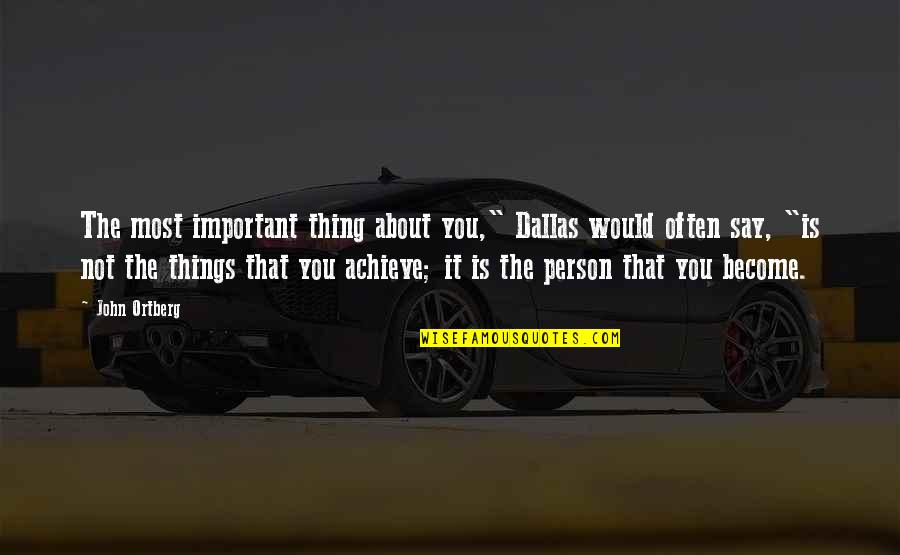 The Most Important Person Quotes By John Ortberg: The most important thing about you," Dallas would