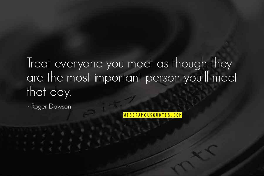 The Most Important Person Quotes By Roger Dawson: Treat everyone you meet as though they are The Most Important Person Quotes By Roger Dawson: Treat everyone you meet as though they are