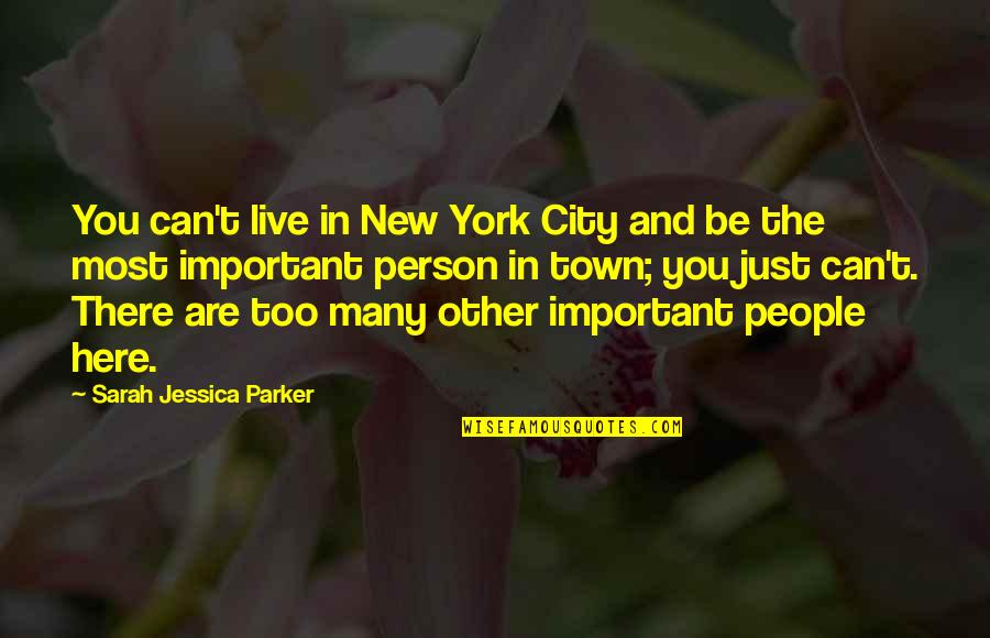 The Most Important Person Quotes By Sarah Jessica Parker: You can't live in New York City and