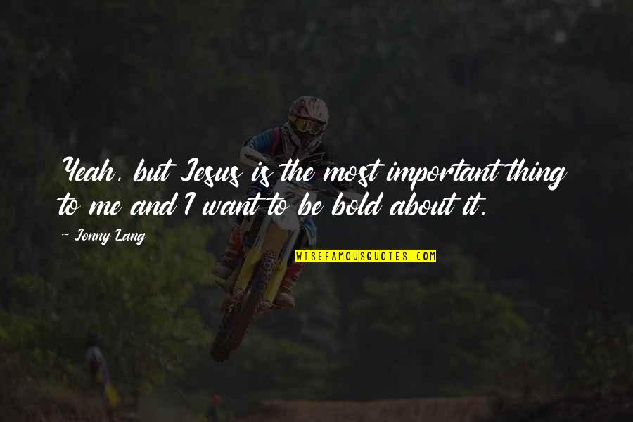 The Most Important Thing Quotes By Jonny Lang: Yeah, but Jesus is the most important thing